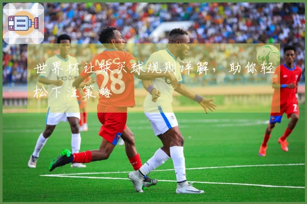 世界杯让球买球规则详解，助你轻松下注策略