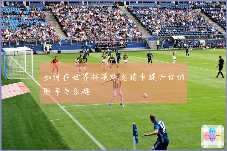 如何在世界杯滚球竞猜中提升你的胜率与乐趣
